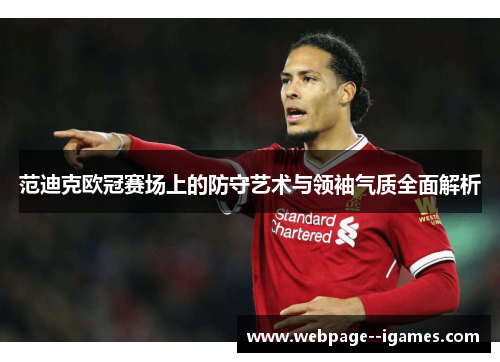 范迪克欧冠赛场上的防守艺术与领袖气质全面解析 范迪克欧冠赛场上的防守艺术与领袖气质全面解析