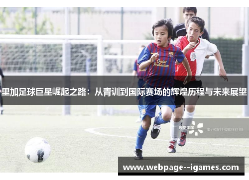 里加足球巨星崛起之路:从青训到国际赛场的辉煌历程与未来展望 里加足球巨星崛起之路:从青训到国际赛场的辉煌历程与未来展望