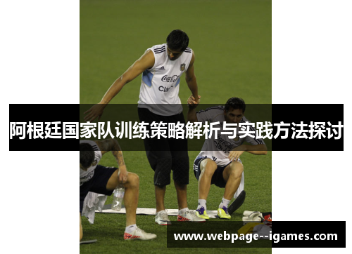阿根廷国家队训练策略解析与实践方法探讨 阿根廷国家队训练策略解析与实践方法探讨