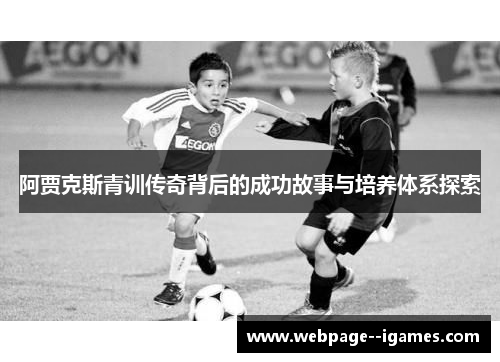 阿贾克斯青训传奇背后的成功故事与培养体系探索 阿贾克斯青训传奇背后的成功故事与培养体系探索