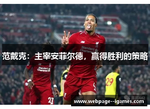 范戴克:主宰安菲尔德,赢得胜利的策略 范戴克:主宰安菲尔德,赢得胜利的策略