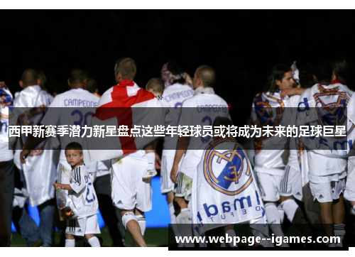 西甲新赛季潜力新星盘点这些年轻球员或将成为未来的足球巨星 西甲新赛季潜力新星盘点这些年轻球员或将成为未来的足球巨星