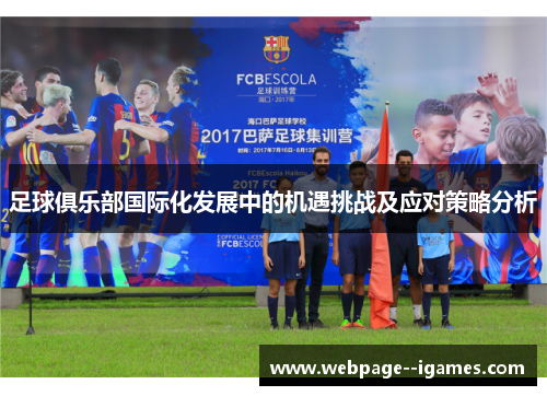足球俱乐部国际化发展中的机遇挑战及应对策略分析 足球俱乐部国际化发展中的机遇挑战及应对策略分析