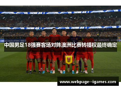 中国男足18强赛客场对阵澳洲比赛转播权最终确定 中国男足18强赛客场对阵澳洲比赛转播权最终确定