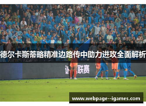 德尔卡斯蒂略精准边路传中助力进攻全面解析 德尔卡斯蒂略精准边路传中助力进攻全面解析