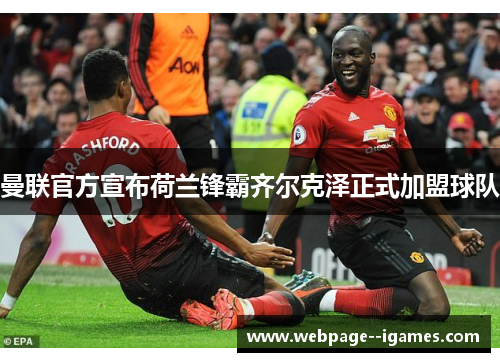 曼联官方宣布荷兰锋霸齐尔克泽正式加盟球队