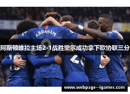 阿斯顿维拉主场2-1战胜里尔成功拿下欧协联三分